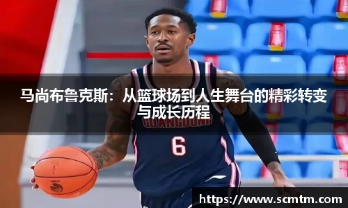 马尚布鲁克斯：从篮球场到人生舞台的精彩转变与成长历程
