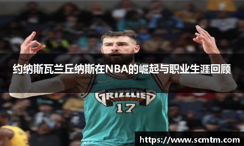 约纳斯瓦兰丘纳斯在NBA的崛起与职业生涯回顾