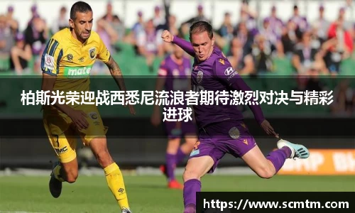 柏斯光荣迎战西悉尼流浪者期待激烈对决与精彩进球