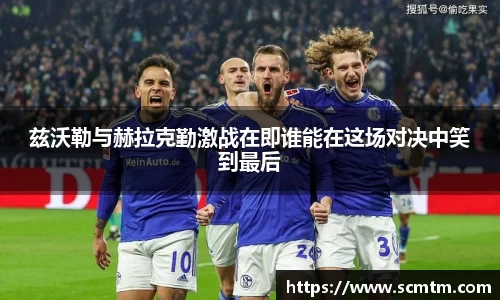 兹沃勒与赫拉克勤激战在即谁能在这场对决中笑到最后