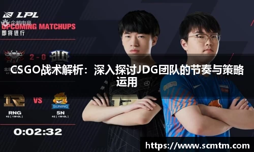 CSGO战术解析：深入探讨JDG团队的节奏与策略运用