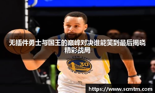 无插件勇士与国王的巅峰对决谁能笑到最后揭晓精彩战局